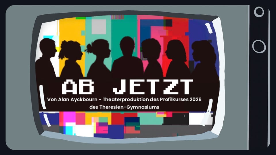 Plakat Ab jetzt mit stilisiertem Fernseher, darin schwarze Silhouetten mehrerer Personen vor buntem Testbildmuster, darüber weißer pixelartiger Titel Ab jetzt und Zusatz zur Theaterproduktion des Theresien Gymnasiums